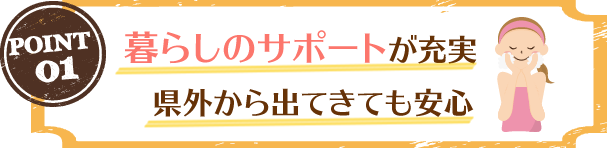 暮らしのサポートが充実　県外から出てきても安心