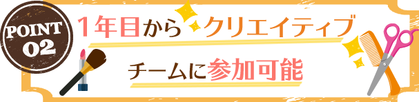 1年目から　クリエイティブ チームに参加可能